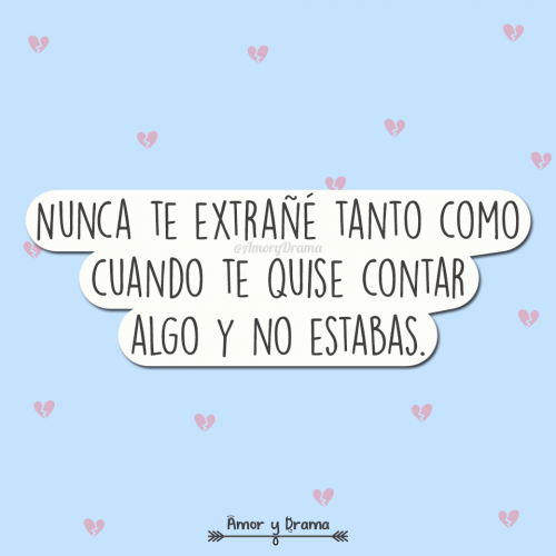 Nunca te extrañe tanto como cuando te quise contar algo y no estabas