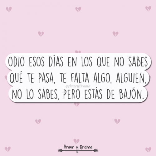 Odio esos dias en los que no sabes que te pasa te falta algo alguien no lo sabes pero estas de bajon