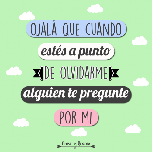 Ojala que cuando estes a punto de olvidarme alguien te pregunte por mi