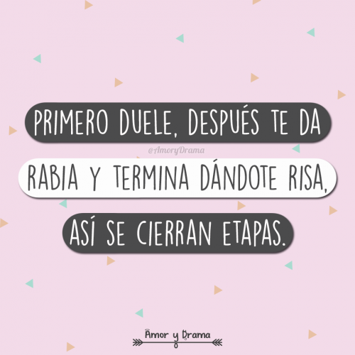 Primero duele despues te da rabia y termina dandote risa asi se cierran etapas