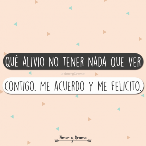 Que alivio no tener nada que ver contigo me aucerdo y me felicito