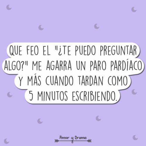 Que feo el te puedo preguntar algo me agarra un paro cardiaco y mas cuando tardan como 5 minutos escribiendo