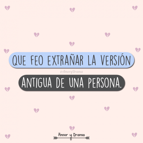 Que feo extrañar la version antigua de una persona