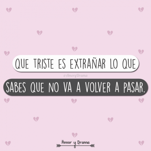 Que triste es extrañar lo que sabes que no va a volver a pasar