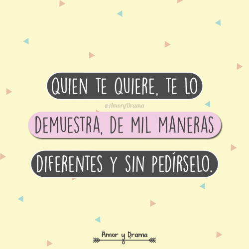 Quien te quiere te lo demuestra de mil maneras diferentes y sin pedirselo