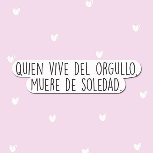 Quien vive del orgullo muere de soledad