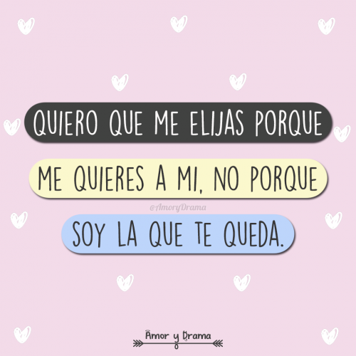 Quiero que me elijas porque me quieres a mi no porque soy la que te queda