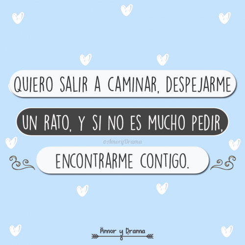 Quiero salir a caminar despejarme un rato y si no es mucho pedir encontrarme contigo