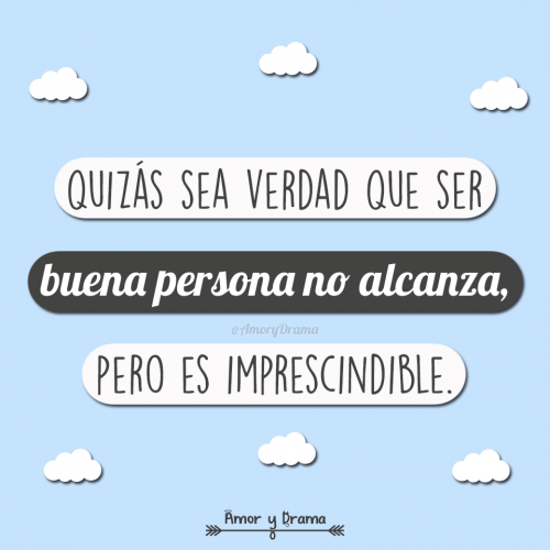 Quiza sea verdad que ser buena persona no alcanza pero es imprescindible
