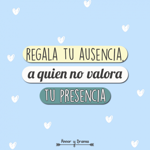 Regala tu ausencia a quien no valora tu presencia