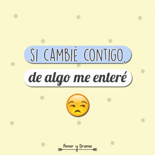 Si cambie contigo de algo me entere