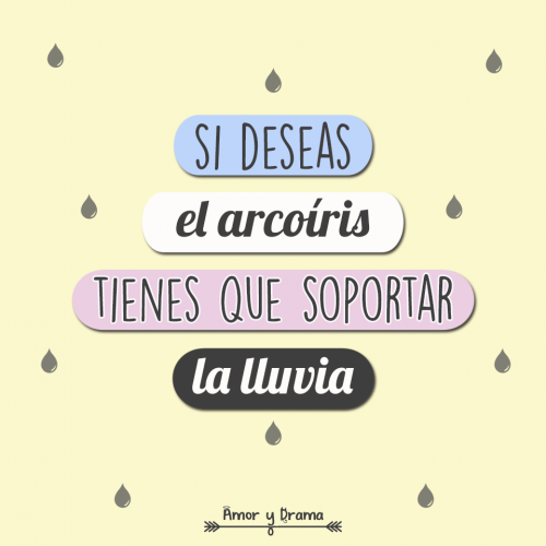 Si deseas el arcoiris tienes que soportar la lluvia