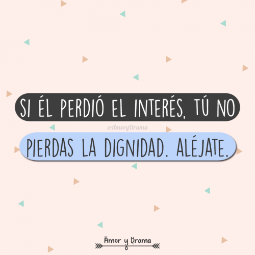 Si el perdio el interes tu no pierdas la dignidad alejate