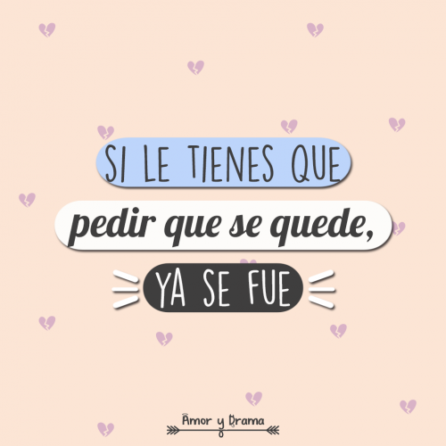 Si le tienes que pedir que se quede ya se fue