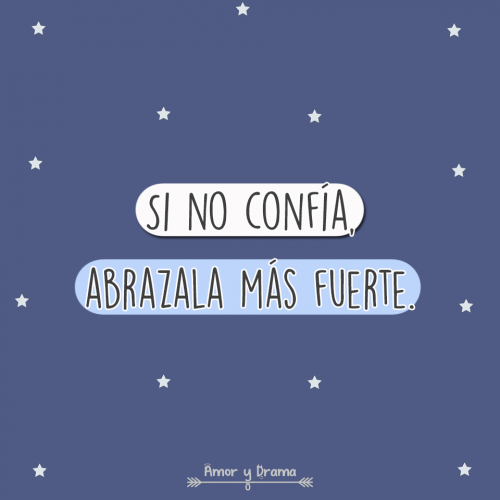Si no confia abrazala mas fuerte