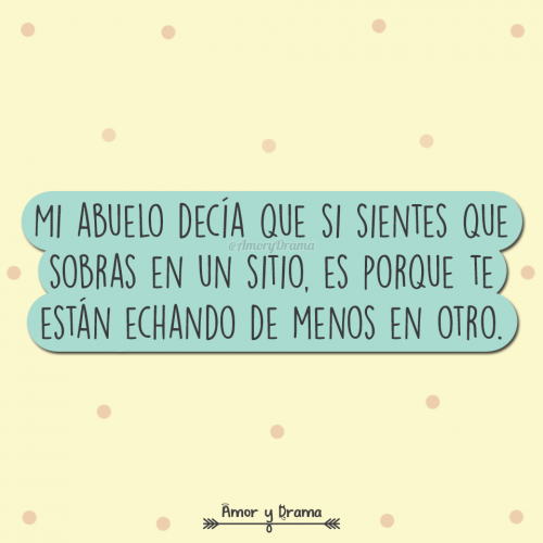 Si sientes que sobras en un sitio es porque te estan echando de menos en otro