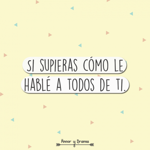 Si supieras como le hable a todos de ti