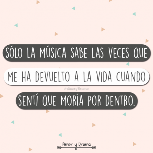 Solo la musica sabe las veces que me ha devuelto a la vida cuando senti que moria por dentro