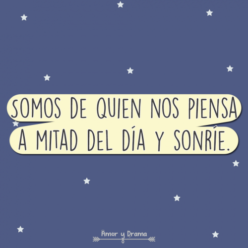 Somos de quien nos piensa a mitad del dia y sonrie
