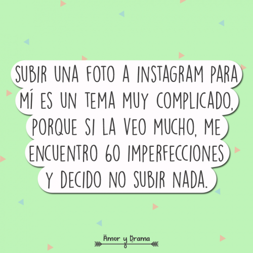 Subir una foto a instagram es un tema mun complicado porque le encuentro imperfecciones y decido no subir nada