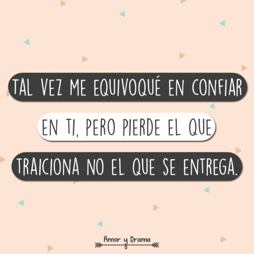 Tal vez me equivoque en confiar en ti pero pierde el que traiciona no el que se entrega