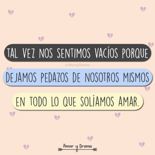 Tal vez nos sentimos vacios porque dejamos pedazos de nosotros mismos en todo lo que soliamos amar