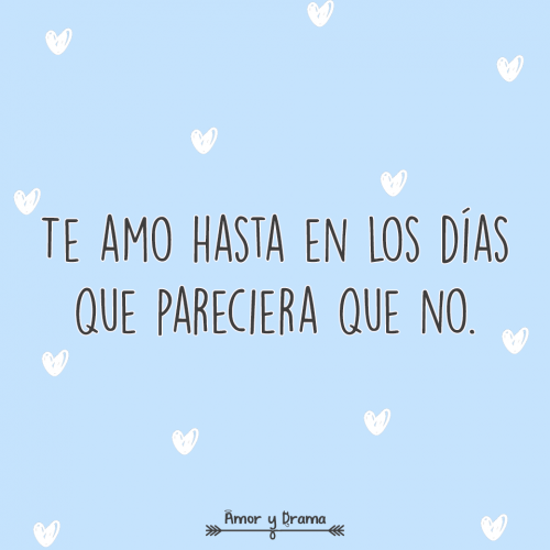 Te amo hasta en los días en los que pareciera que no