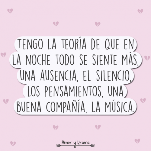 Tengo la teoria de que en la noche todo se siente mas ausencia silencio pensamientos compañia musica