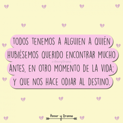 Todos tenemos a alguien a quien hubiesemos querido encontrar mucho antes en otro momento de la vida y que nos hace odiar al destino