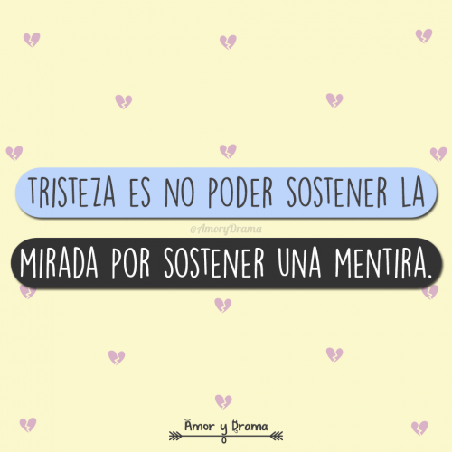 Tristeza es no poder sostener la mirada por sostener una mentira