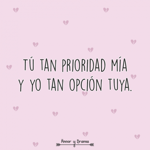 Tu tan prioridad mia y yo tan opcion tuya