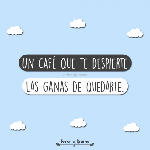 Un cafe que te despierte las ganas de quedarte