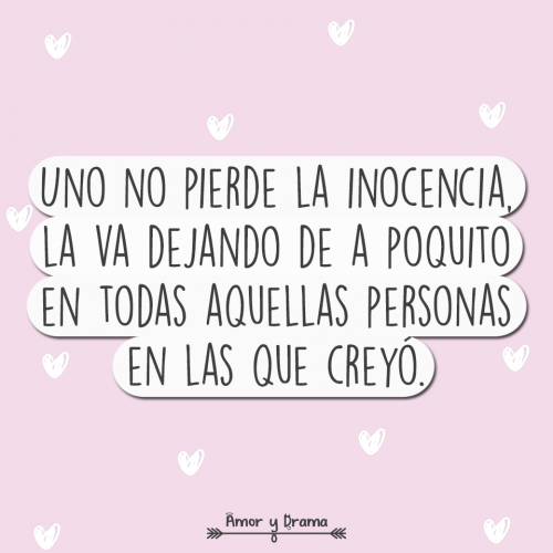 Uno no pierde la inocencia la va dejando de a poquito en todas aquellas personas en las que creyo