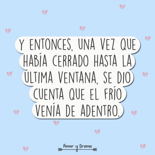 Y entonces una vez que habia cerrado hasta la ultima ventana se dio cuenta que el frio venia de adentro