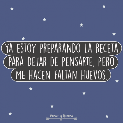 Ya estoy preparando la receta para dejar de pensarte pero me hacen falta huevos