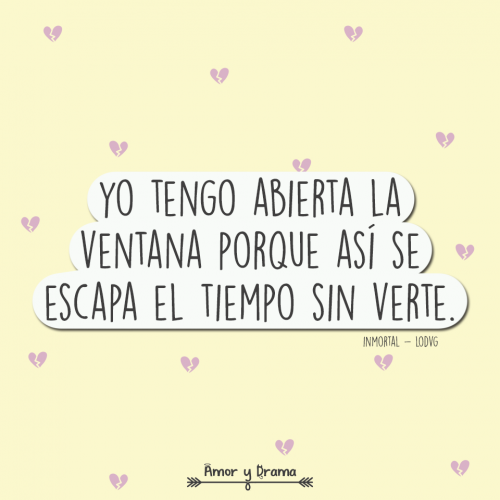 Yo tengo abierta la ventana porque así se escapa el tiempo sin verte