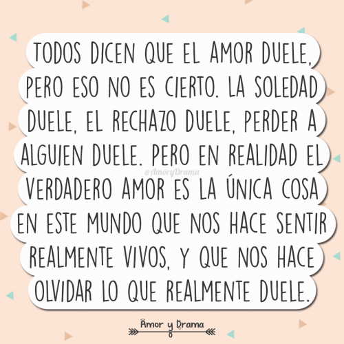 el amor no duele la soledad duele el rechazo duele perder a alguien duele el amor es lo unico que nos hace sentir vivos y que nos hace olvidar lo que realmente duele